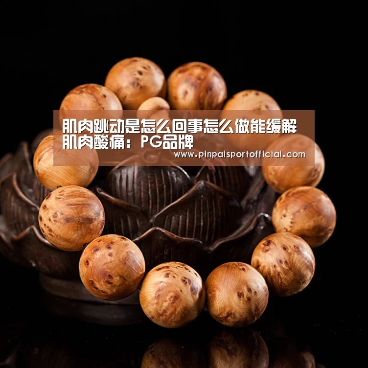 肌肉跳动是怎么回事怎么做能缓解肌肉酸痛: